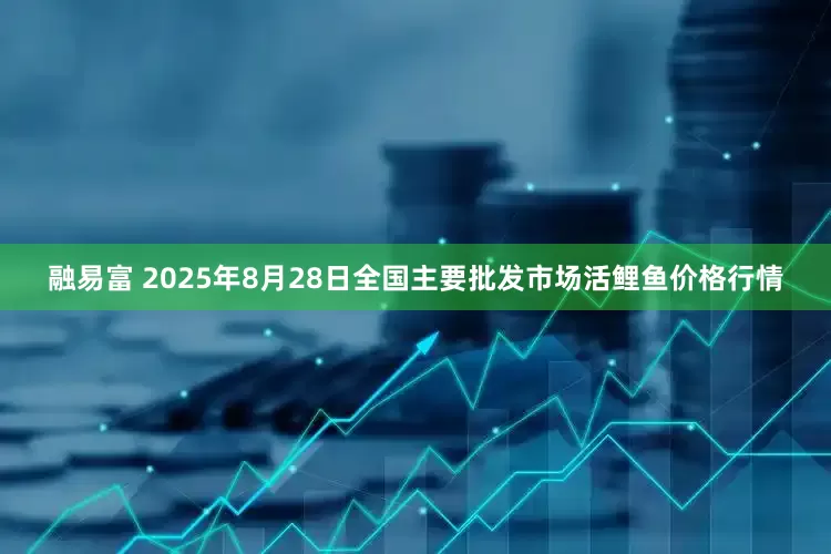 融易富 2025年8月28日全国主要批发市场活鲤鱼价格行情