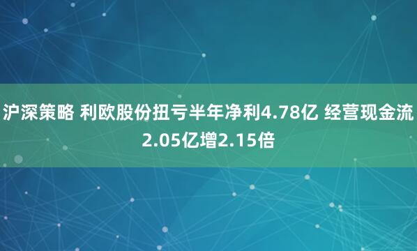 沪深策略 利欧股份扭亏半年净利4.78亿 经营现金流2.05亿增2.15倍