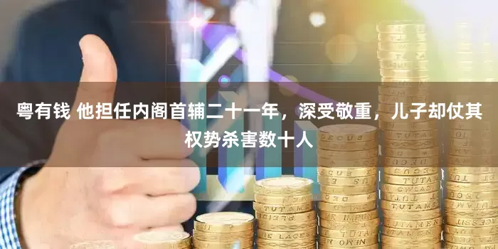 粤有钱 他担任内阁首辅二十一年，深受敬重，儿子却仗其权势杀害数十人