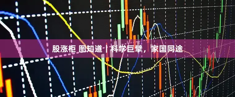 股涨柜 图知道｜科学巨擘，家国同途